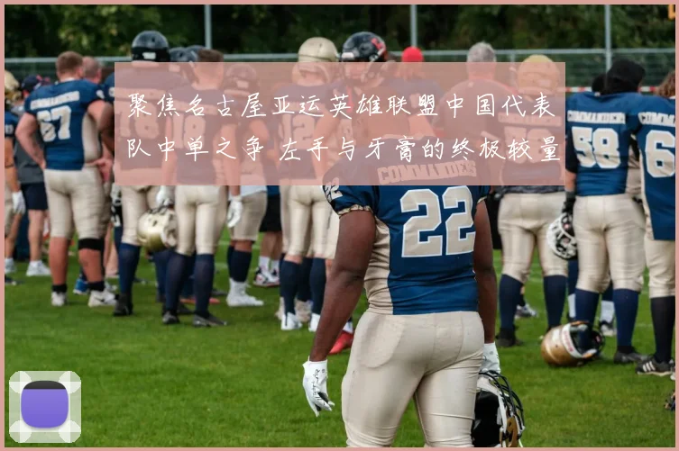 聚焦名古屋亚运英雄联盟中国代表队中单之争 左手与牙膏的终极较量