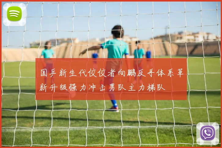 国乒新生代佼佼者向鹏反手体系革新升级强力冲击男队主力梯队