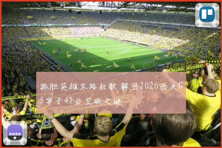 孤胆英雄末路狂歌 解密2026西决G5华子41分空砍之谜