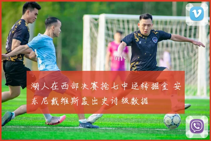 湖人在西部决赛抢七中逆转掘金 安东尼戴维斯轰出史诗级数据