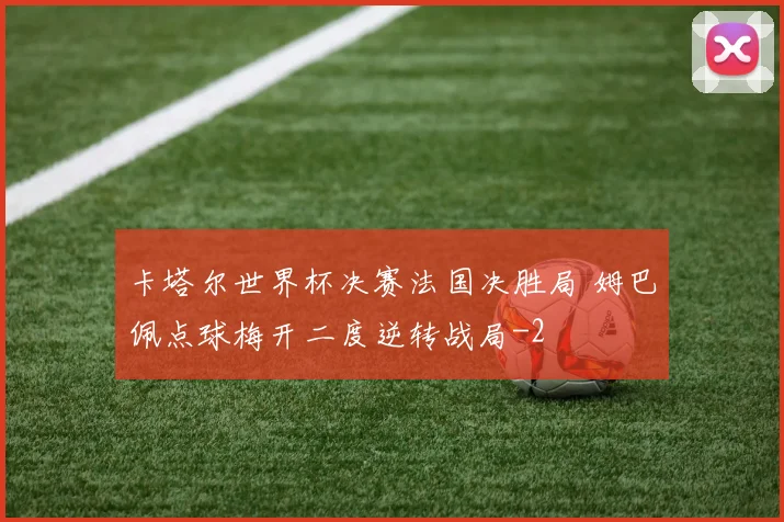 卡塔尔世界杯决赛法国决胜局 姆巴佩点球梅开二度逆转战局