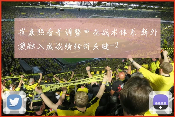 崔康熙着手调整申花战术体系 新外援融入成战绩转折关键