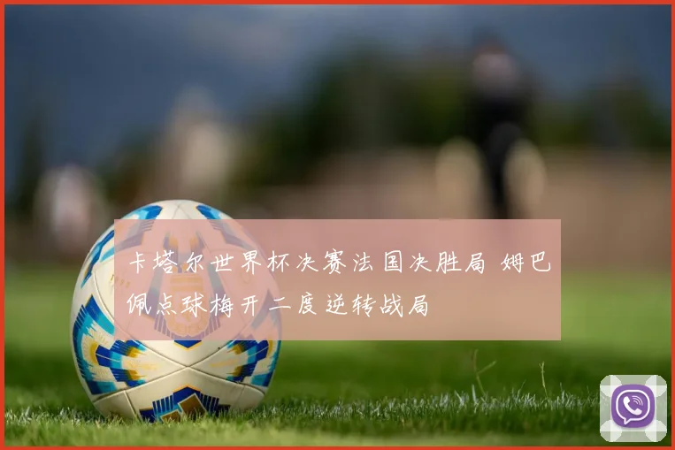 卡塔尔世界杯决赛法国决胜局 姆巴佩点球梅开二度逆转战局