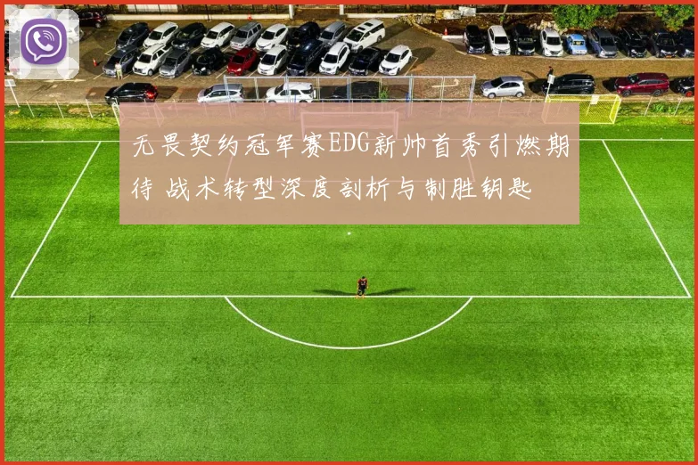 无畏契约冠军赛EDG新帅首秀引燃期待 战术转型深度剖析与制胜钥匙